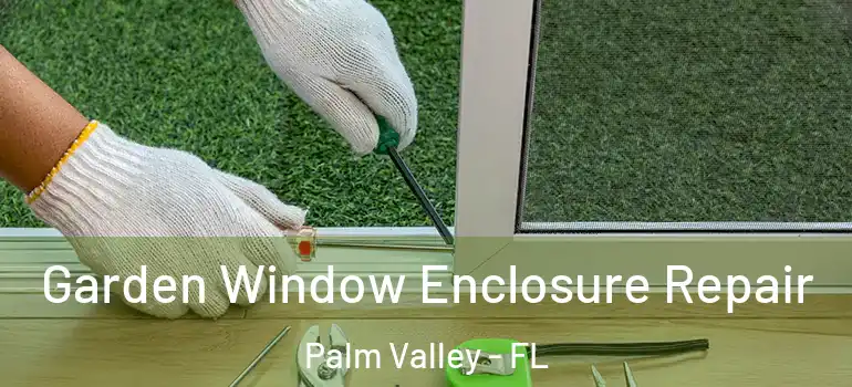 Garden Window Enclosure Repair Palm Valley - FL